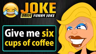 Funny joke ; Give me six cups of coffee