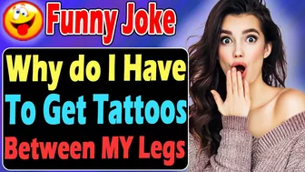 Funny Joke : Why do I Have To Get Tattoos Between MY Legs?