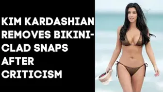 Kim Kardashian removes bikini-clad snaps after criticism