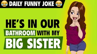 Funny jokes - he's in our bathroom with my big sister