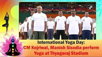 International Yoga Day: CM Kejriwal, Manish Sisodia perform Yoga at Thyagaraj Stadium