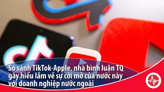 So sánh TikTok-Apple, nhà bình luận TQ gây hiểu lầm về sự cởi mở với doanh nghiệp nước ngoài | VOA